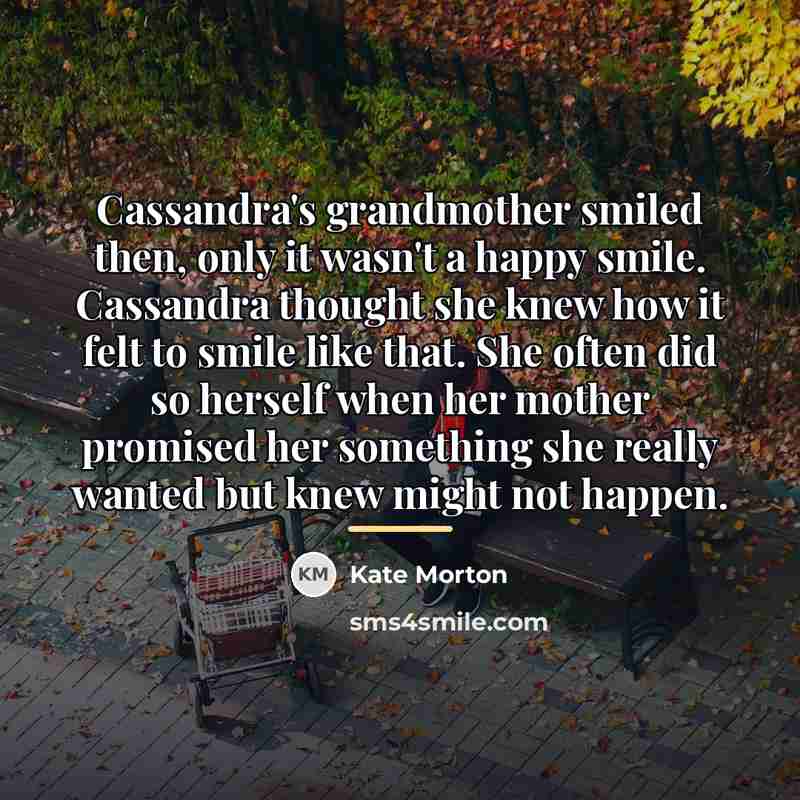“Cassandra's grandmother smiled then, only it wasn't a happy smile.…” quote by Kate Morton