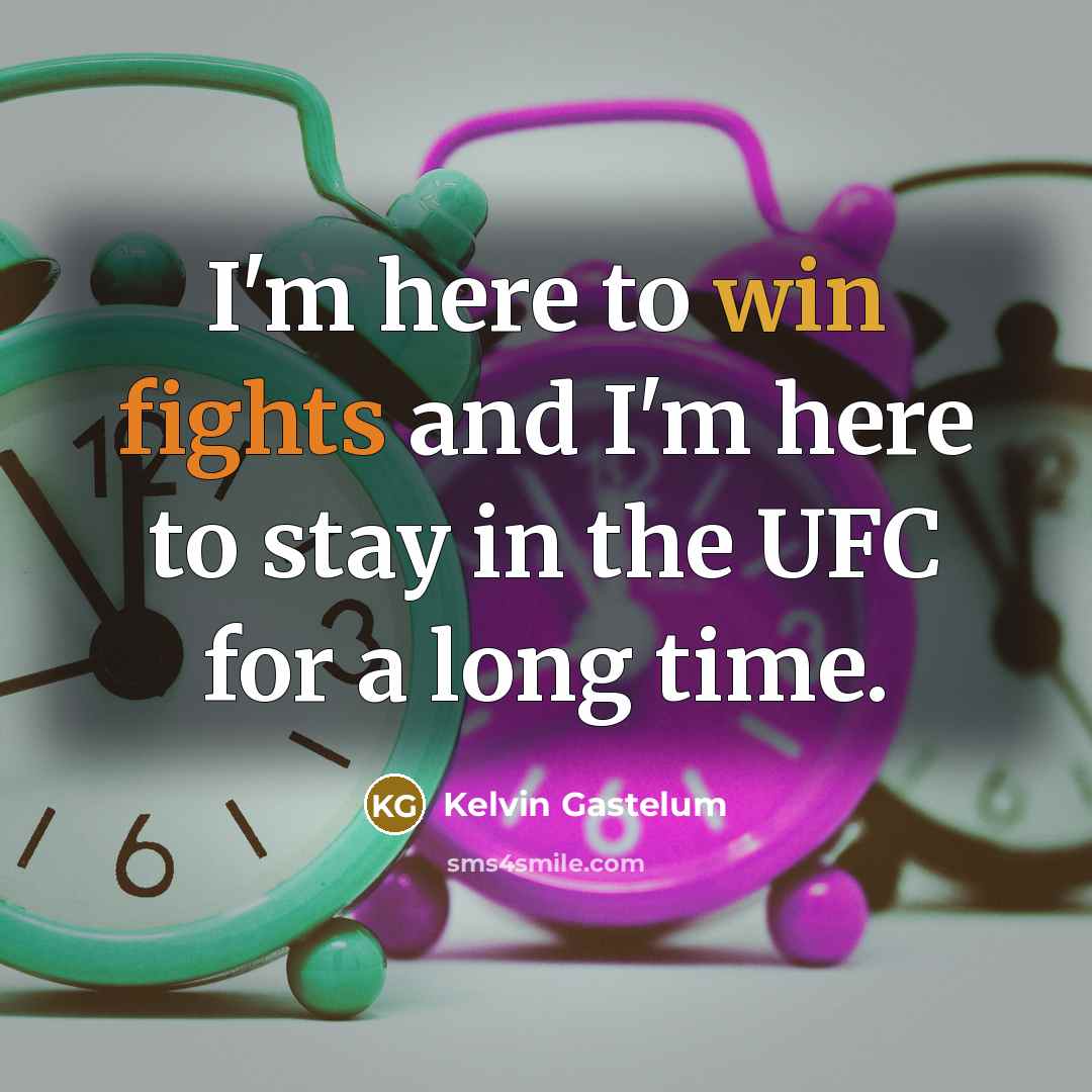 “I'm here to win fights and I'm here to stay in the UFC for a long time.” quote by Kelvin Gastelum