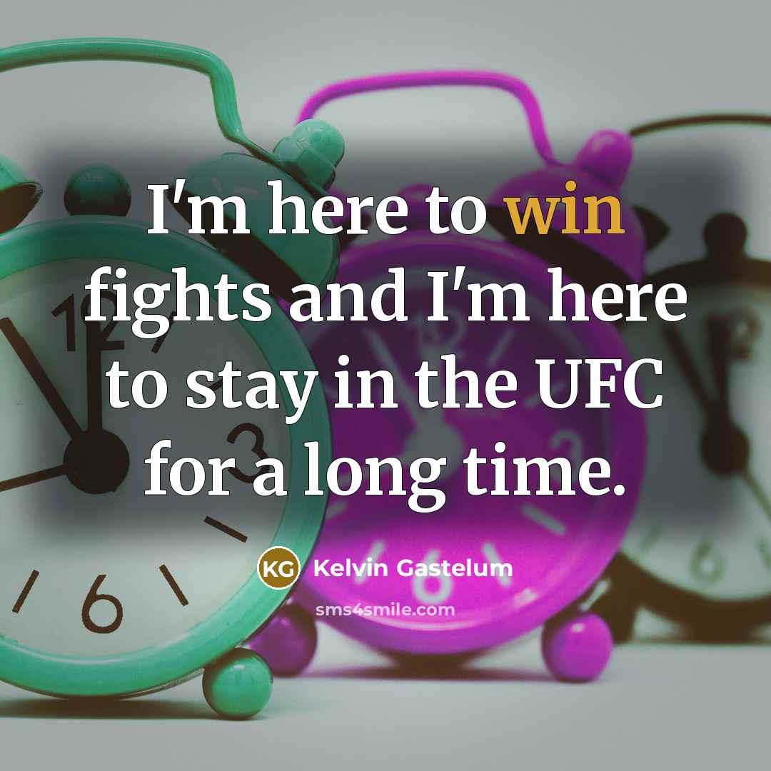 “I'm here to win fights and I'm here to stay…” quote by Kelvin Gastelum
