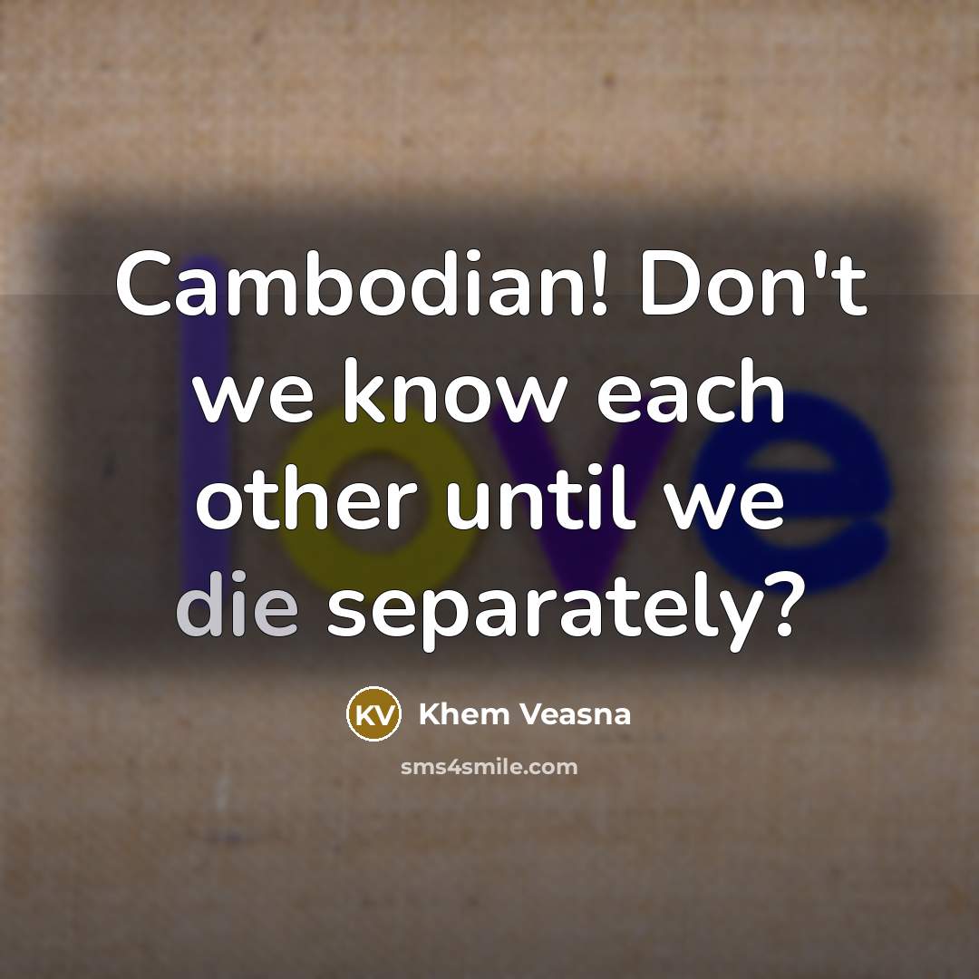 “Cambodian! Don't we know each other until we die separately?…” quote by Khem Veasna
