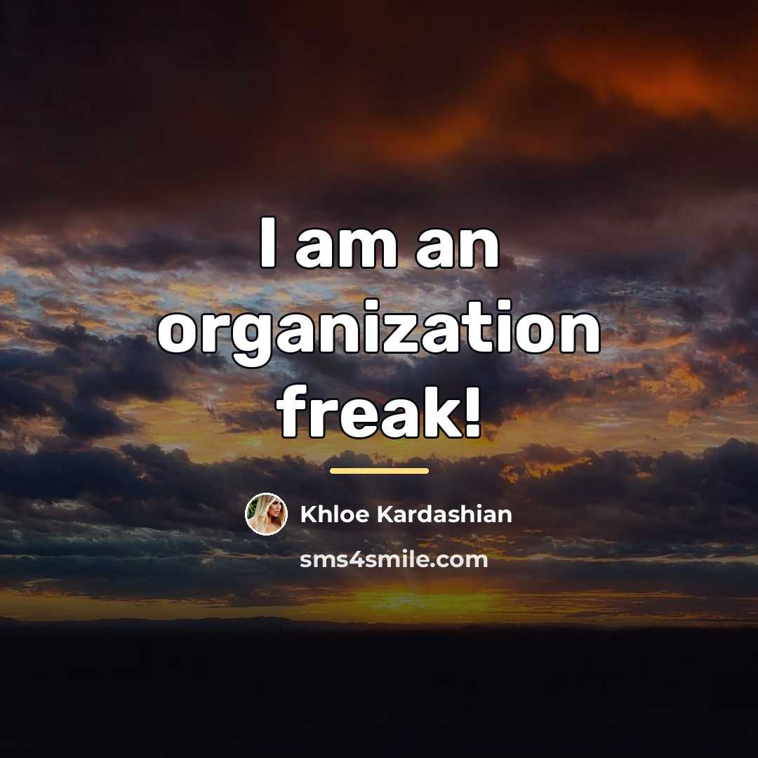 “I am an organization freak!…” quote by Khloe Kardashian