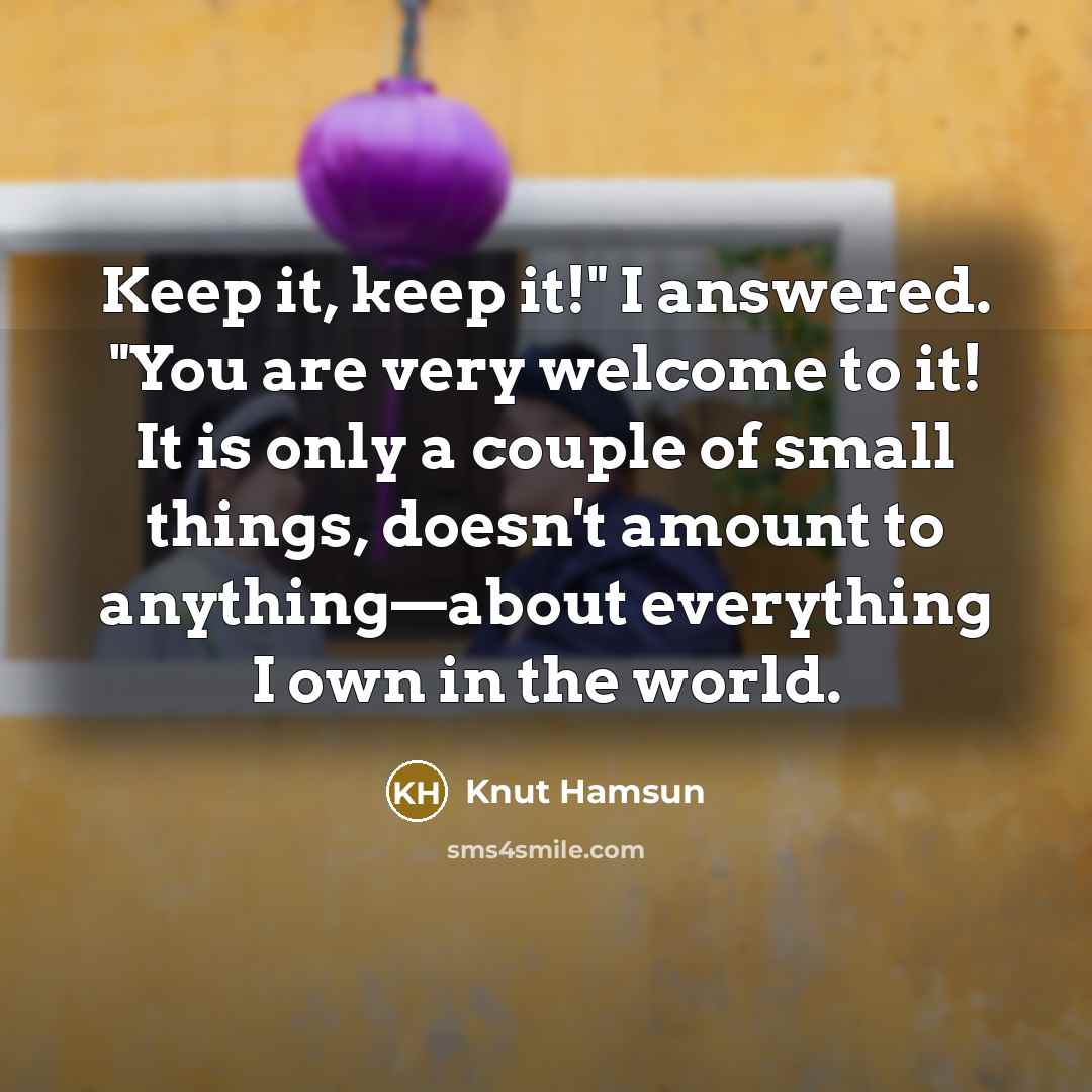 “Keep it, keep it!" I answered. "You are very welcome…” quote by Knut Hamsun