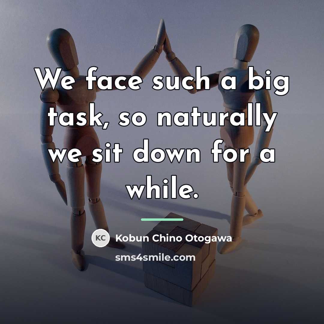 “We face such a big task, so naturally we sit…” quote by Anonymous