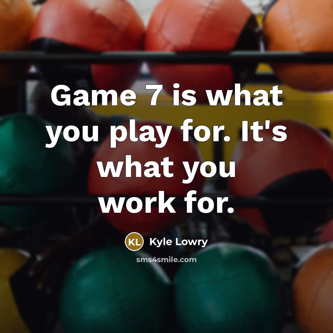 “Game 7 is what you play for. It's what you…” quote by Kyle Lowry