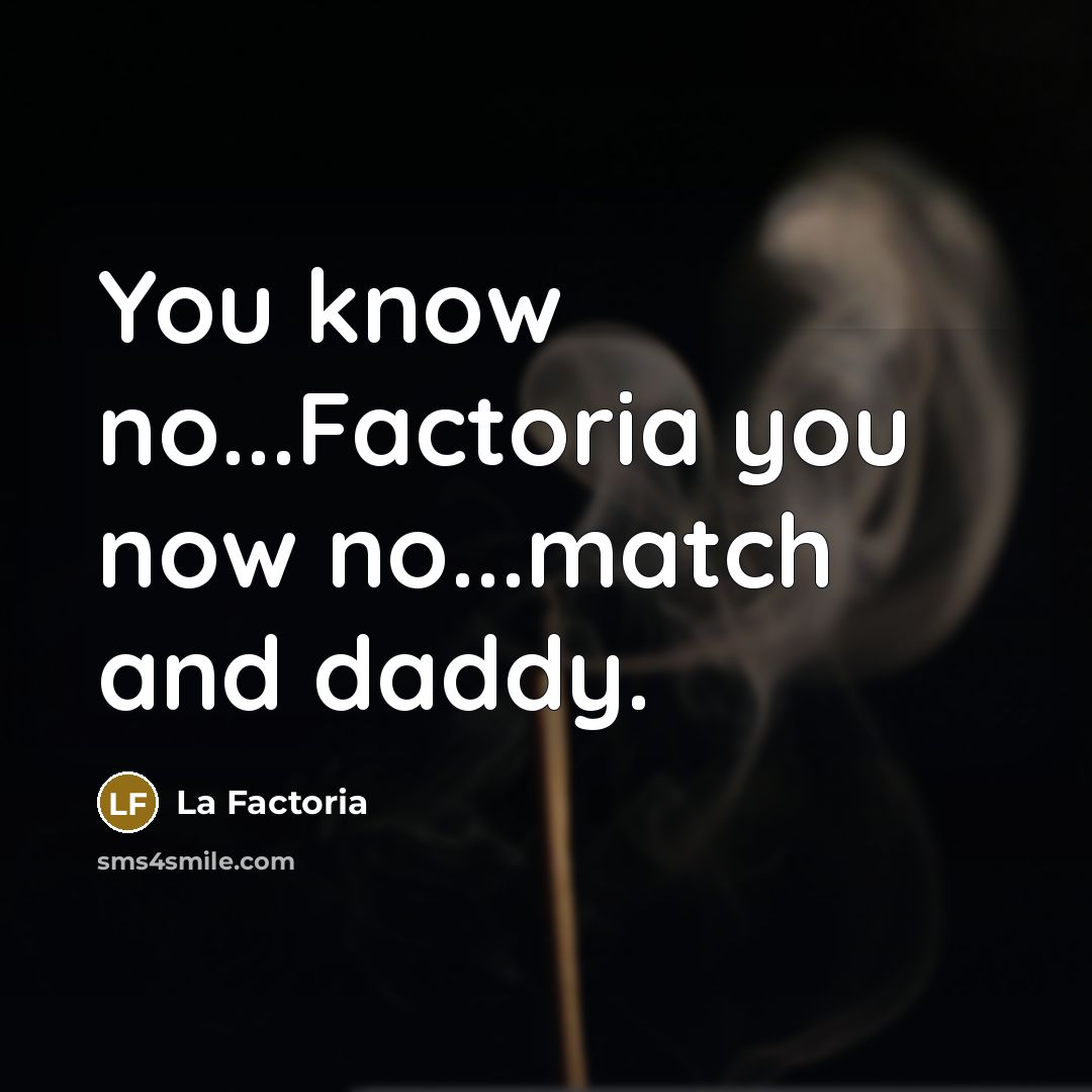 “You know no...Factoria you now no...match and daddy.” quote by La Factoria