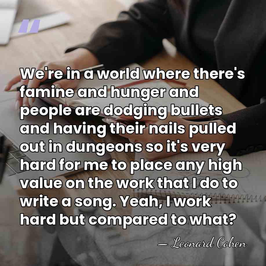 We're in a world where there's famine and hunger and people are&hellip; - Leonard Cohen
