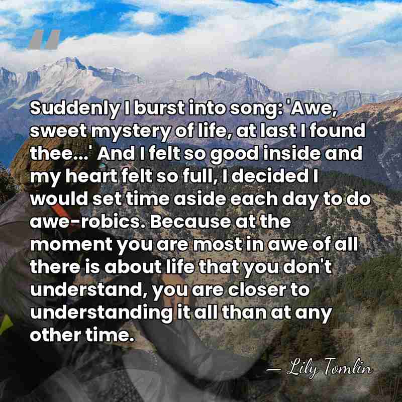 Suddenly I burst into song: 'Awe, sweet mystery of life, at last&hellip; - Lily Tomlin