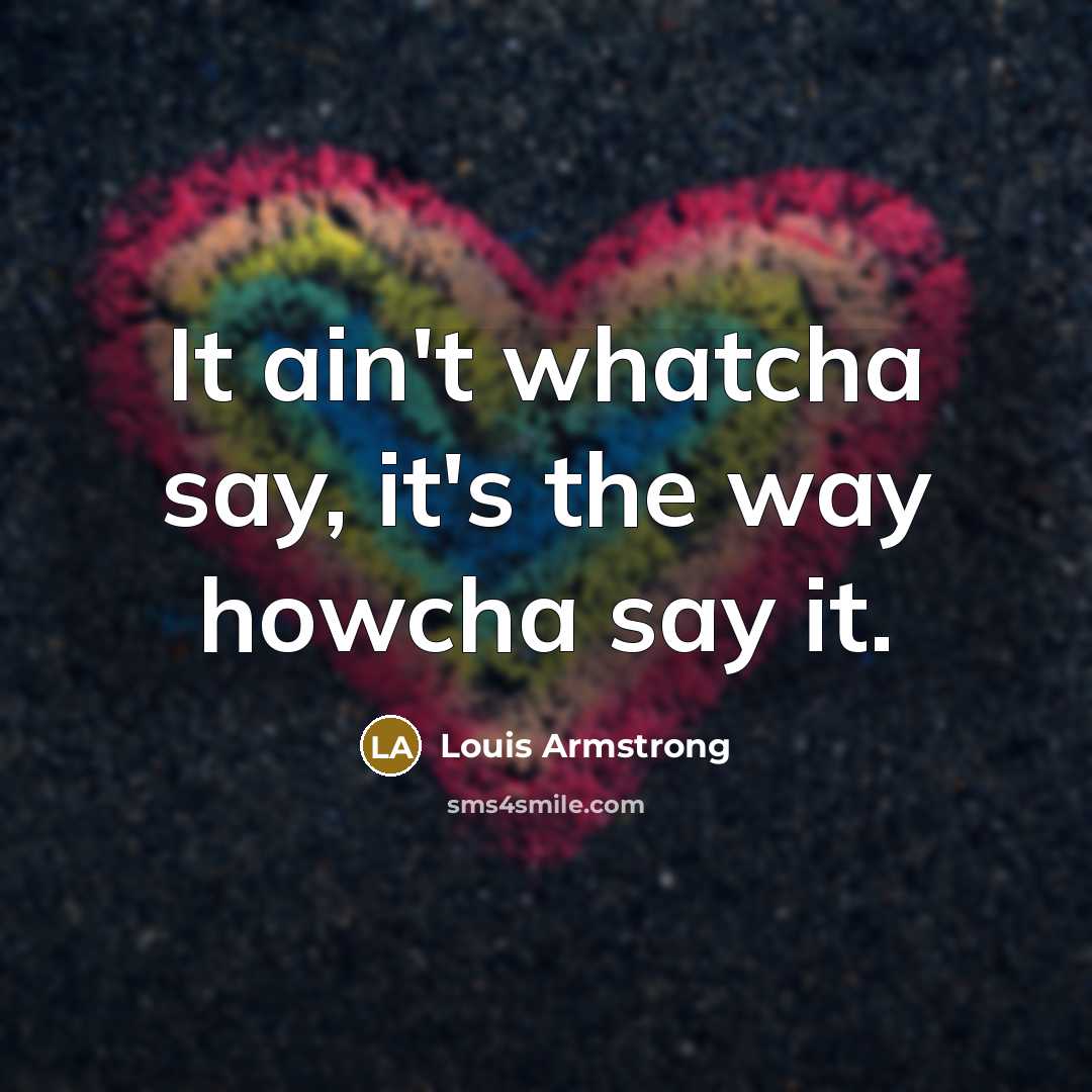 “It ain't whatcha say, it's the way howcha say it.…” quote by Louis Armstrong