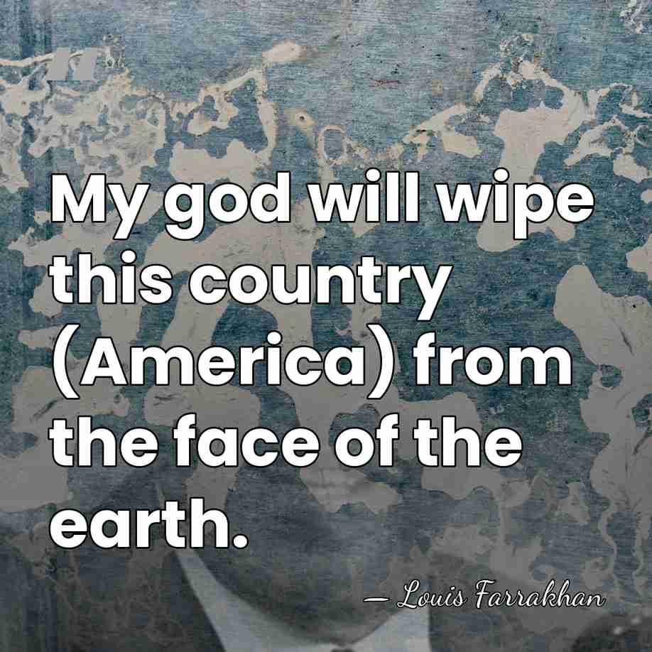 My god will wipe this country (America) from the face of the&hellip; - Louis Farrakhan