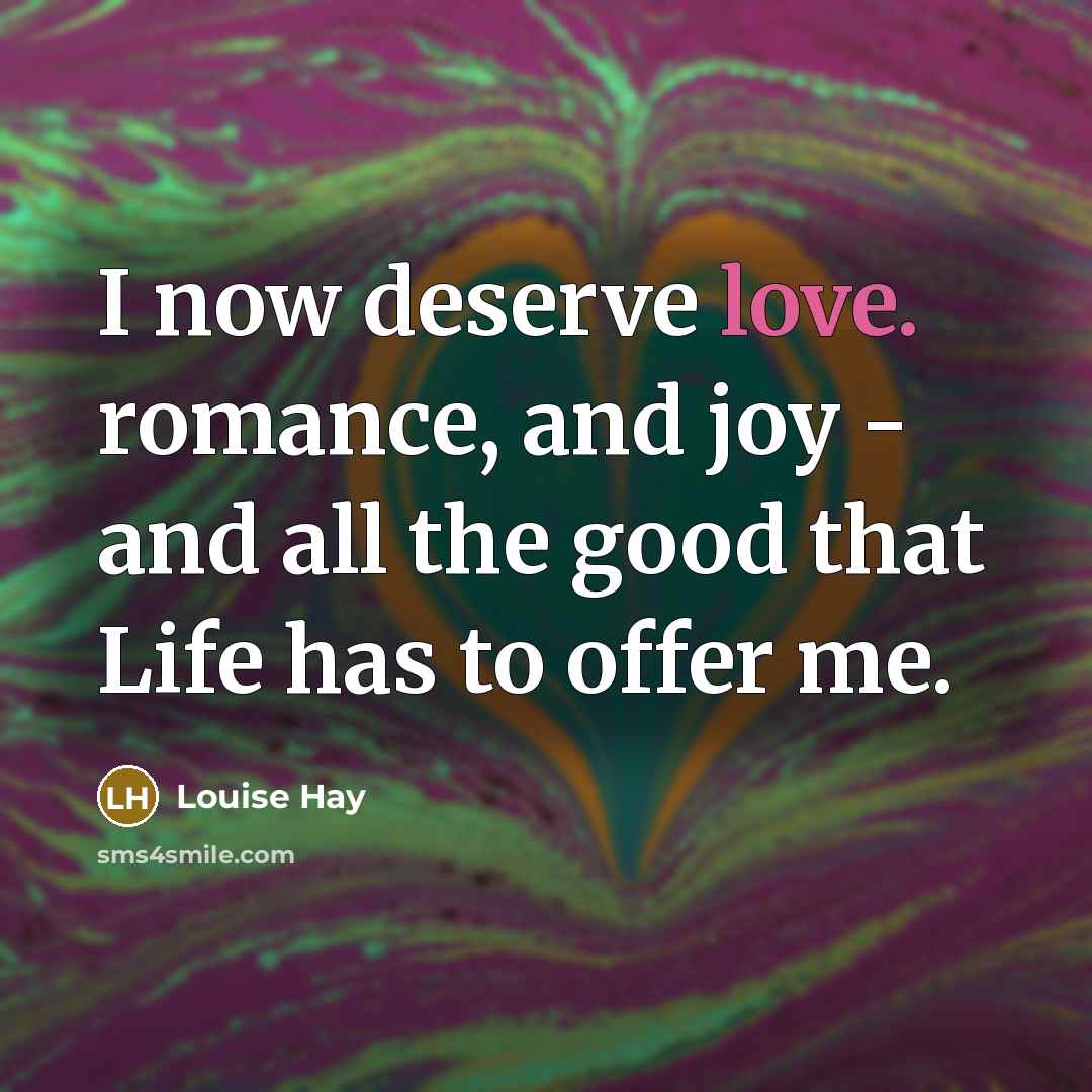 “I now deserve love. romance, and joy - and all…” quote by Louise Hay
