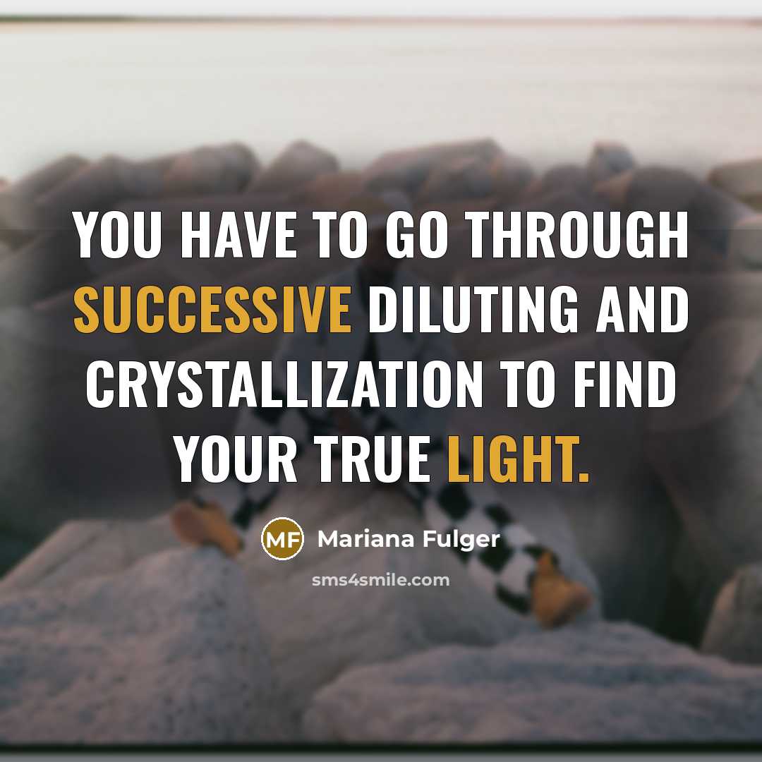 “You have to go through successive diluting and crystallization to find your true light.” quote by Mariana Fulger