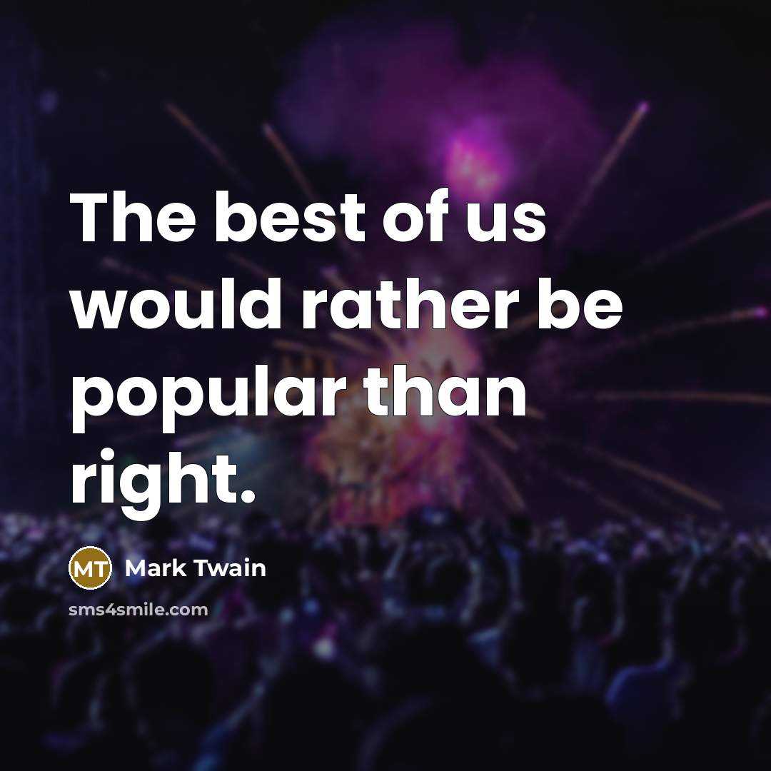 “The best of us would rather be popular than right.” quote by Mark Twain