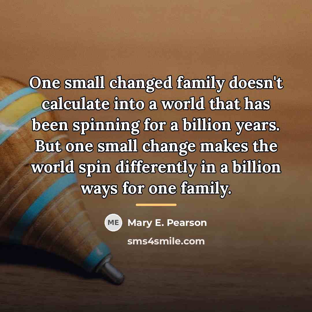 “One small changed family doesn't calculate into a world that…” quote by Mary E. Pearson