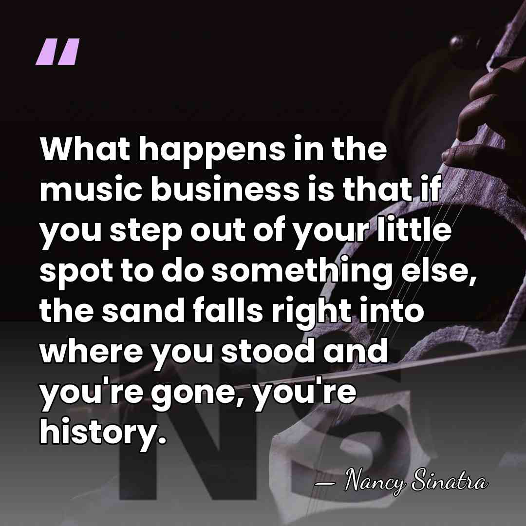 What happens in the music business is that if you step out&hellip; - Nancy Sinatra