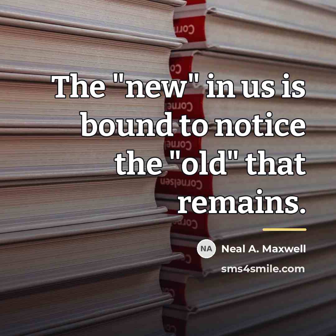 “The "new" in us is bound to notice the "old"…” quote by Neal A. Maxwell