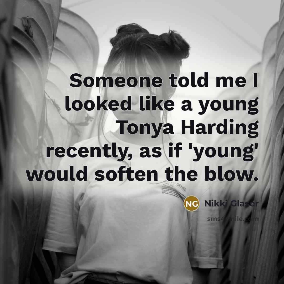“Someone told me I looked like a young Tonya Harding…” quote by Nikki Glaser