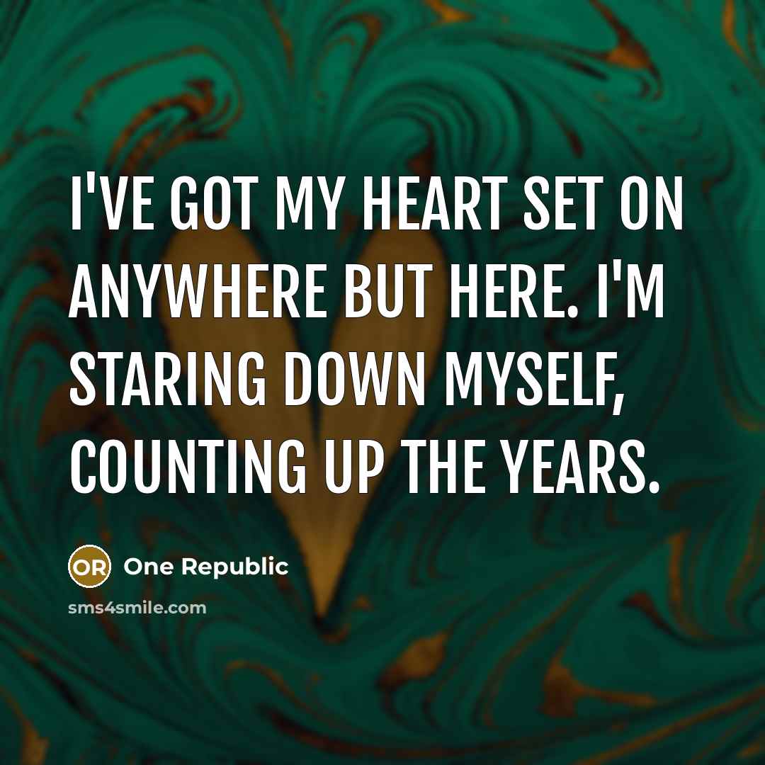 “I've got my heart set on anywhere but here. I'm staring down myself, counting up the years.” quote by One Republic