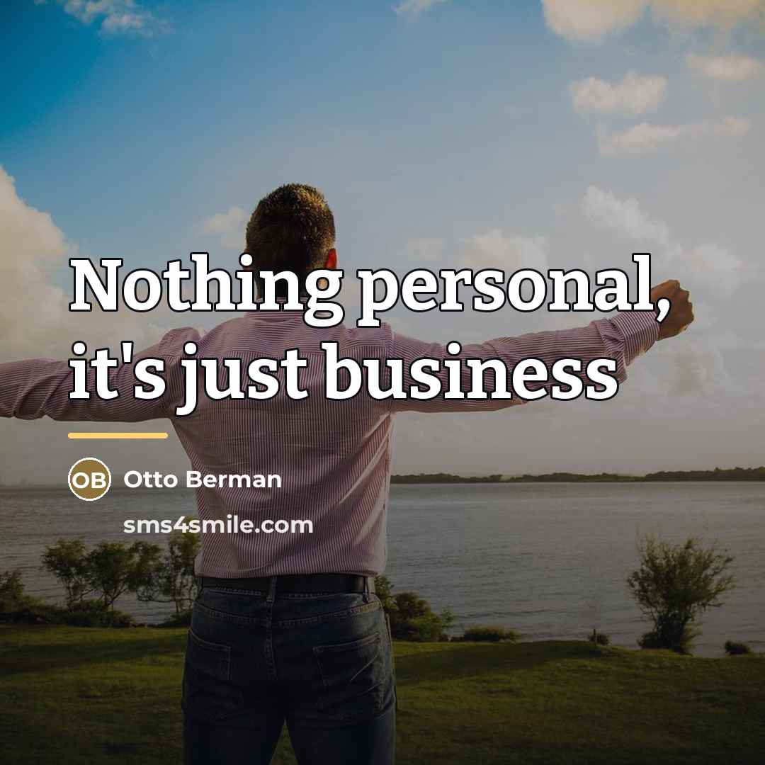 “Nothing personal, it's just business…” quote by Otto Berman
