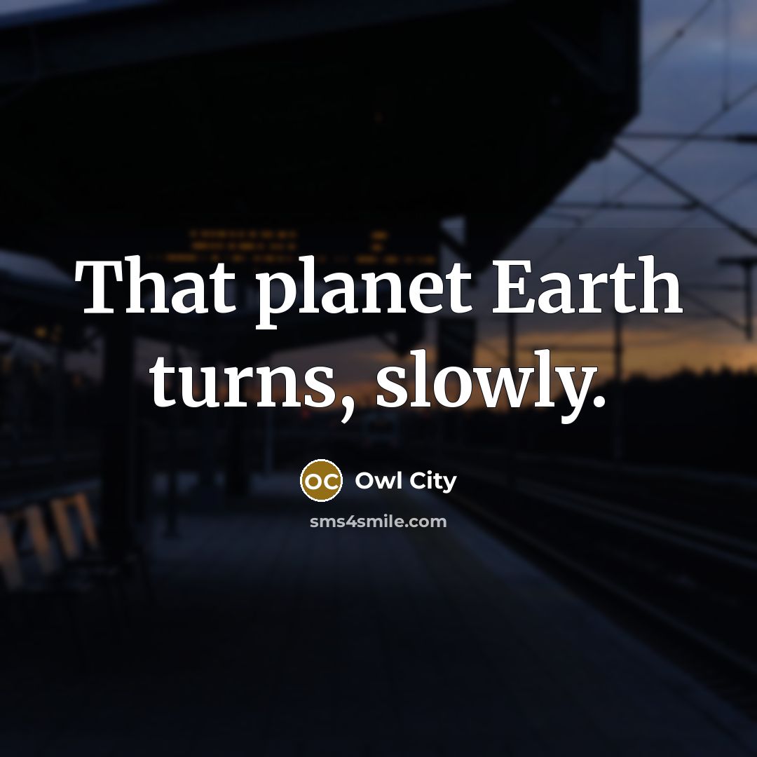 “That planet Earth turns, slowly.…” quote by Owl City