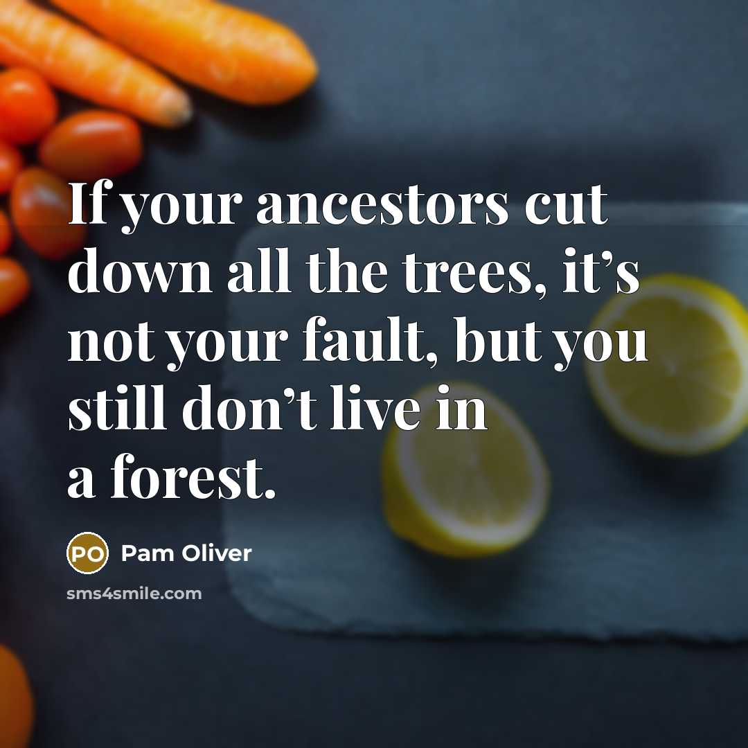 “If your ancestors cut down all the trees, it’s not your fault, but you still don’t live in a forest.” quote by Pam Oliver