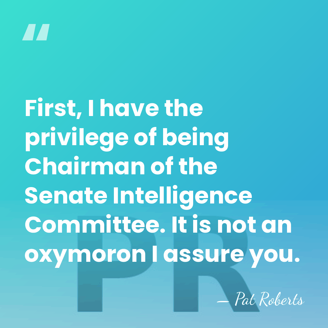 First, I have the privilege of being Chairman of the Senate Intelligence&hellip; - Pat Roberts