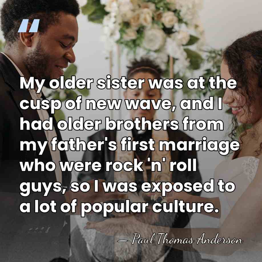 My older sister was at the cusp of new wave, and I&hellip; - Paul Thomas Anderson