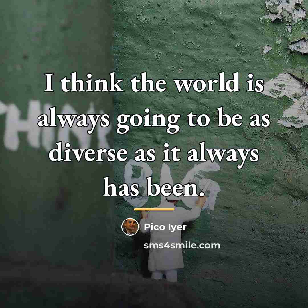 “I think the world is always going to be as…” quote by Pico Iyer