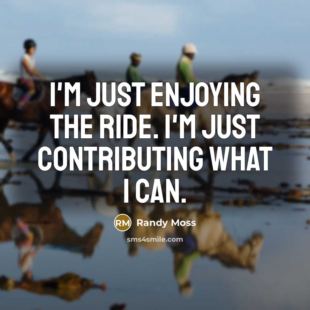 “I'm just enjoying the ride. I'm just contributing what I…” quote by Randy Moss