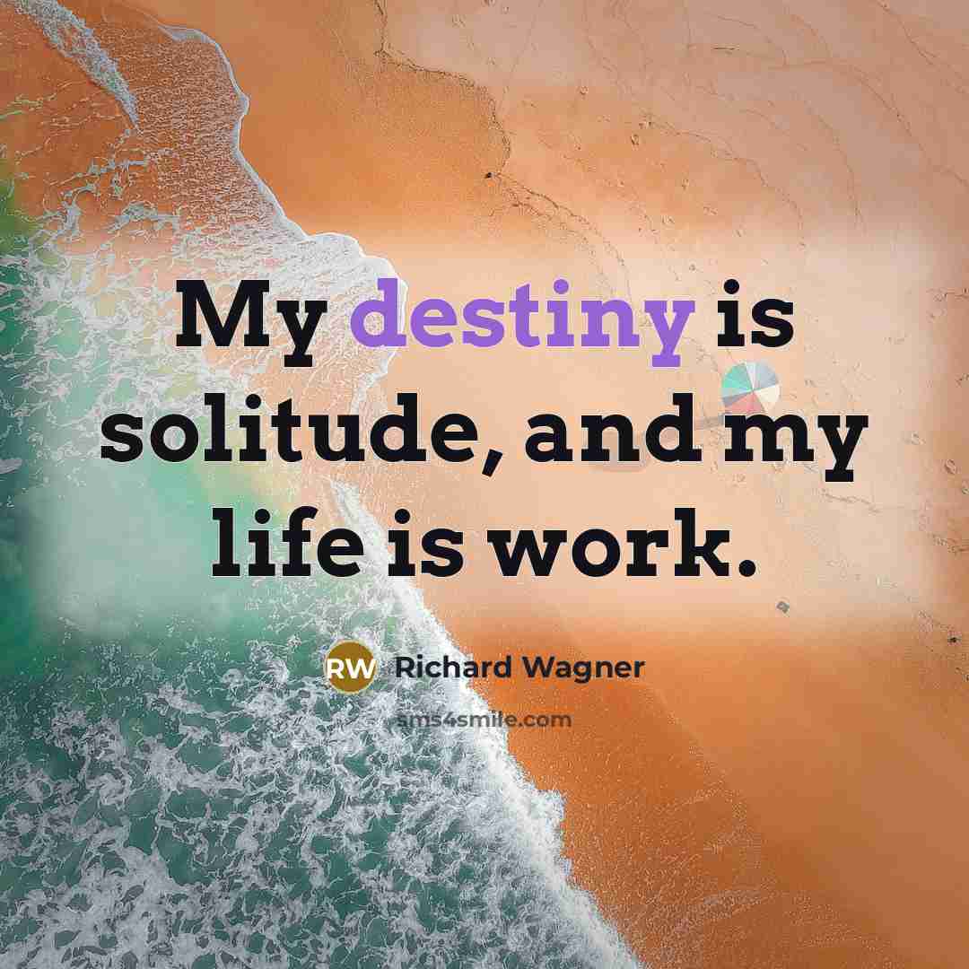 “My destiny is solitude, and my life is work.…” quote by Richard Wagner