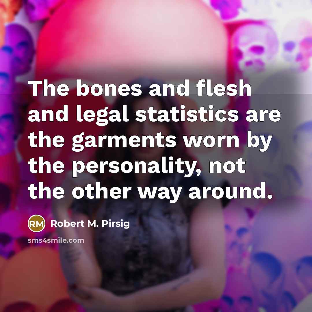 “The bones and flesh and legal statistics are the garments…” quote by Robert M. Pirsig