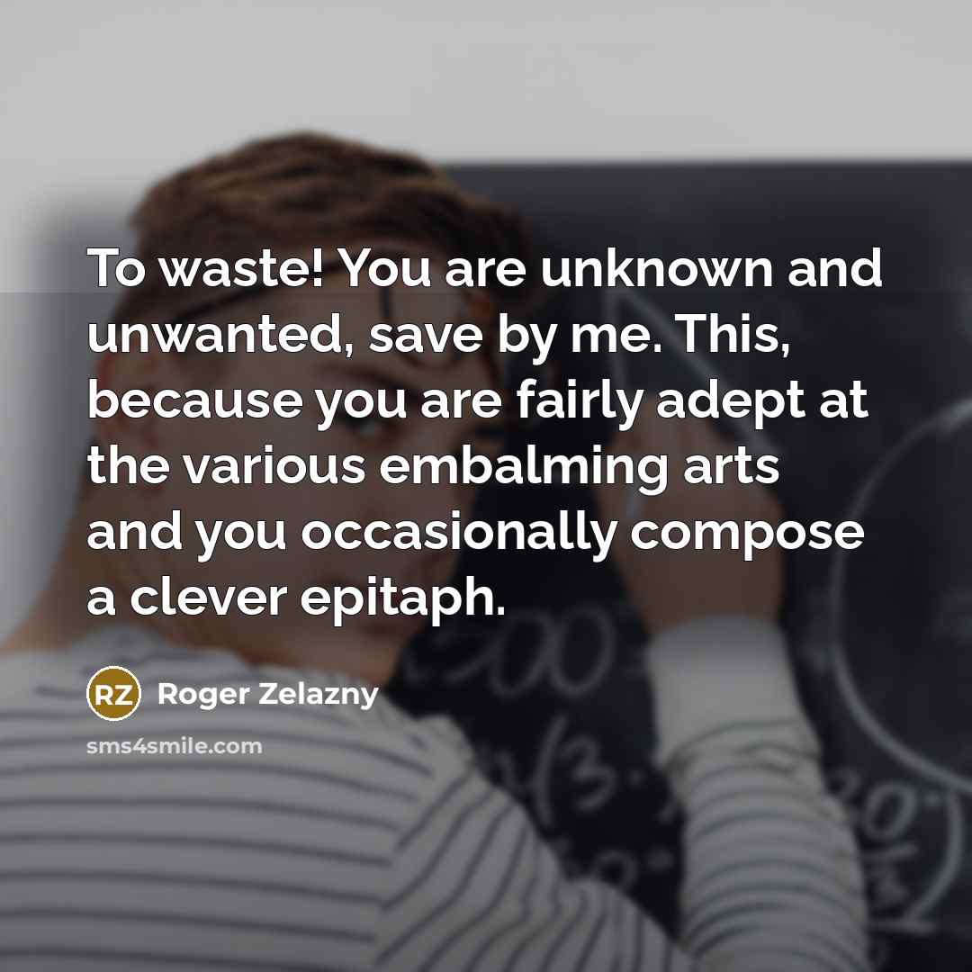 “To waste! You are unknown and unwanted, save by me.…” quote by Roger Zelazny