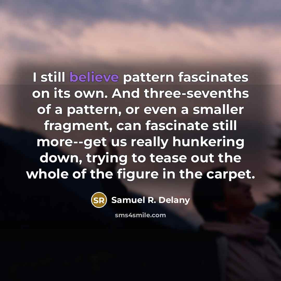 “I still believe pattern fascinates on its own. And three-sevenths…” quote by Samuel R. Delany