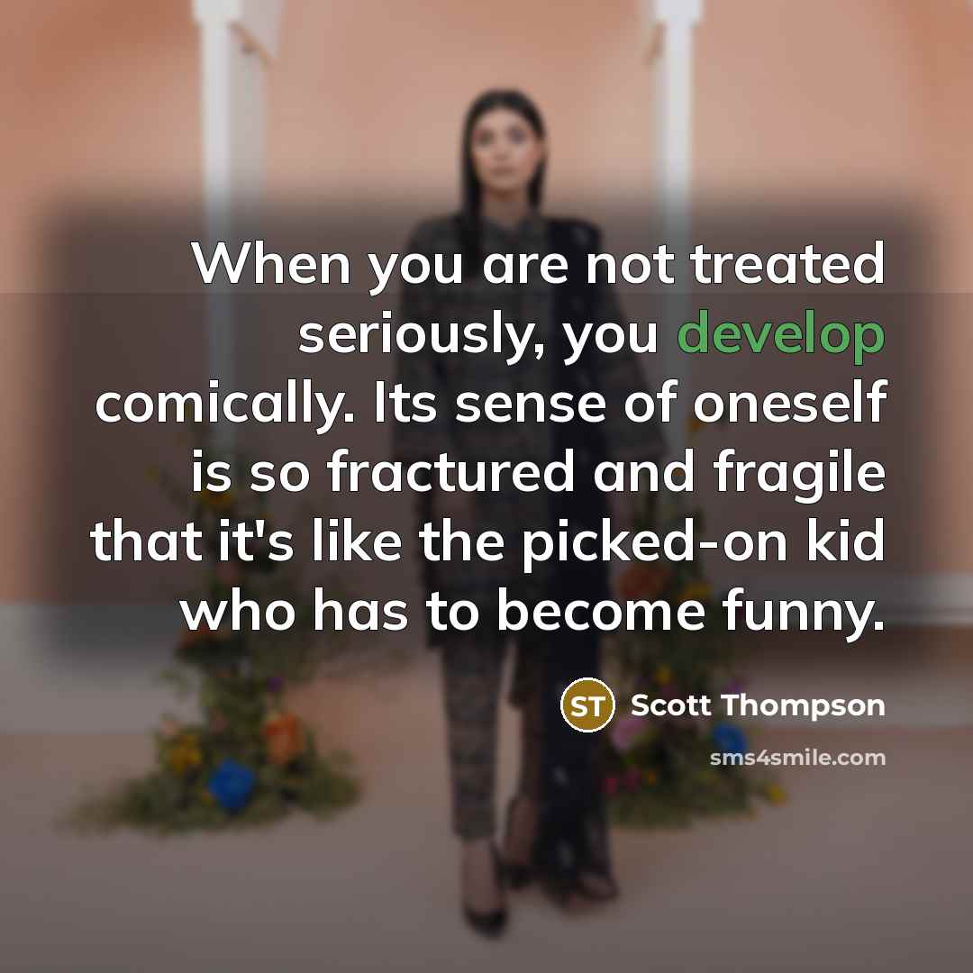 “When you are not treated seriously, you develop comically. Its…” quote by Scott Thompson