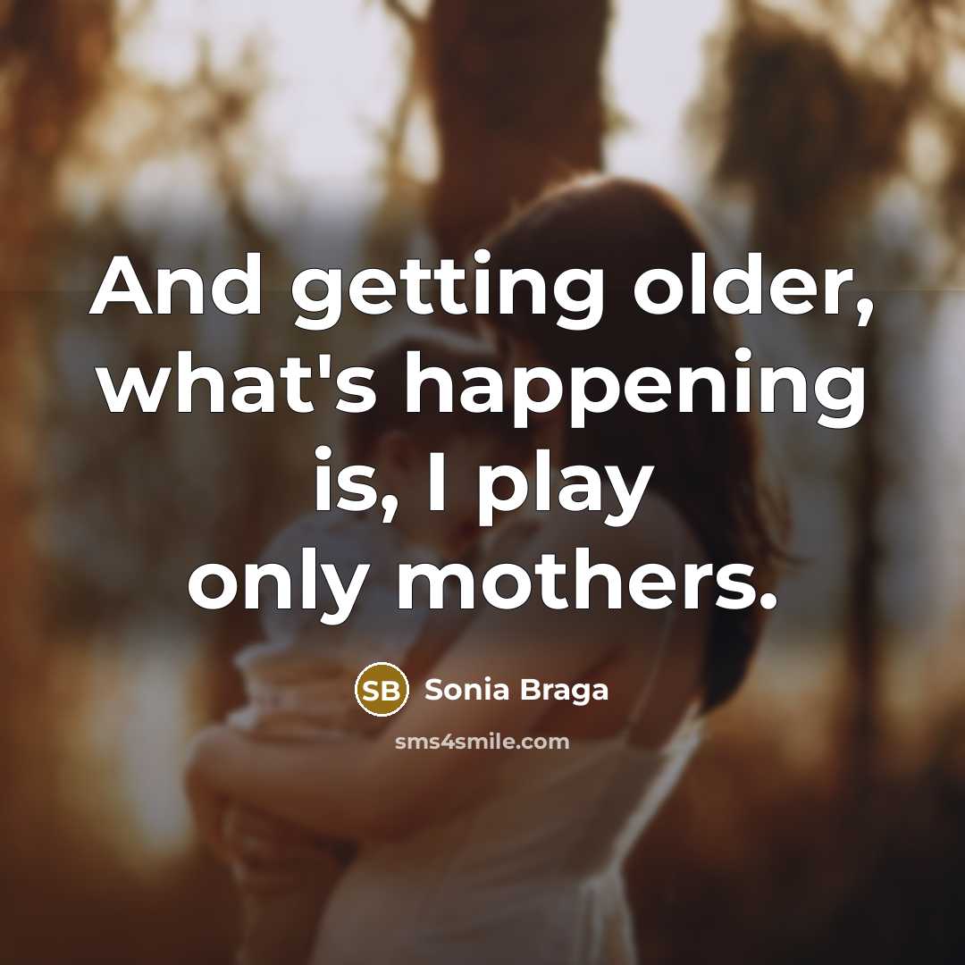 “And getting older, what's happening is, I play only mothers.…” quote by Sonia Braga