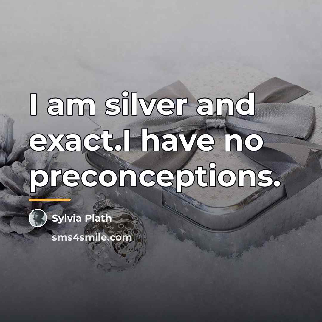 “I am silver and exact.I have no preconceptions.…” quote by Sylvia Plath