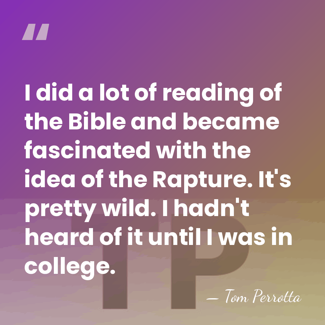 I did a lot of reading of the Bible and became fascinated&hellip; - Tom Perrotta