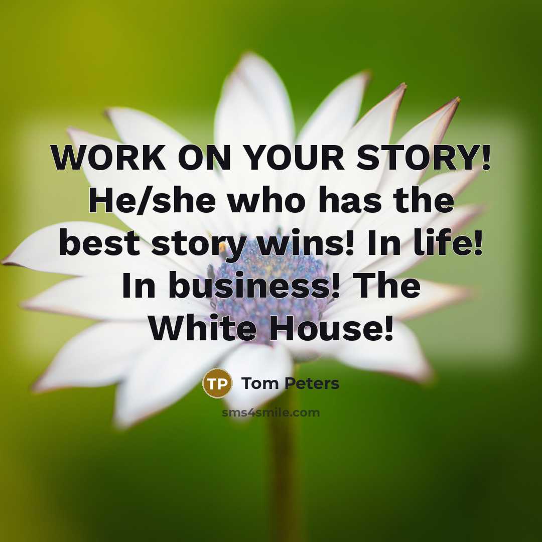 “WORK ON YOUR STORY! He/she who has the best story…” quote by Tom Peters