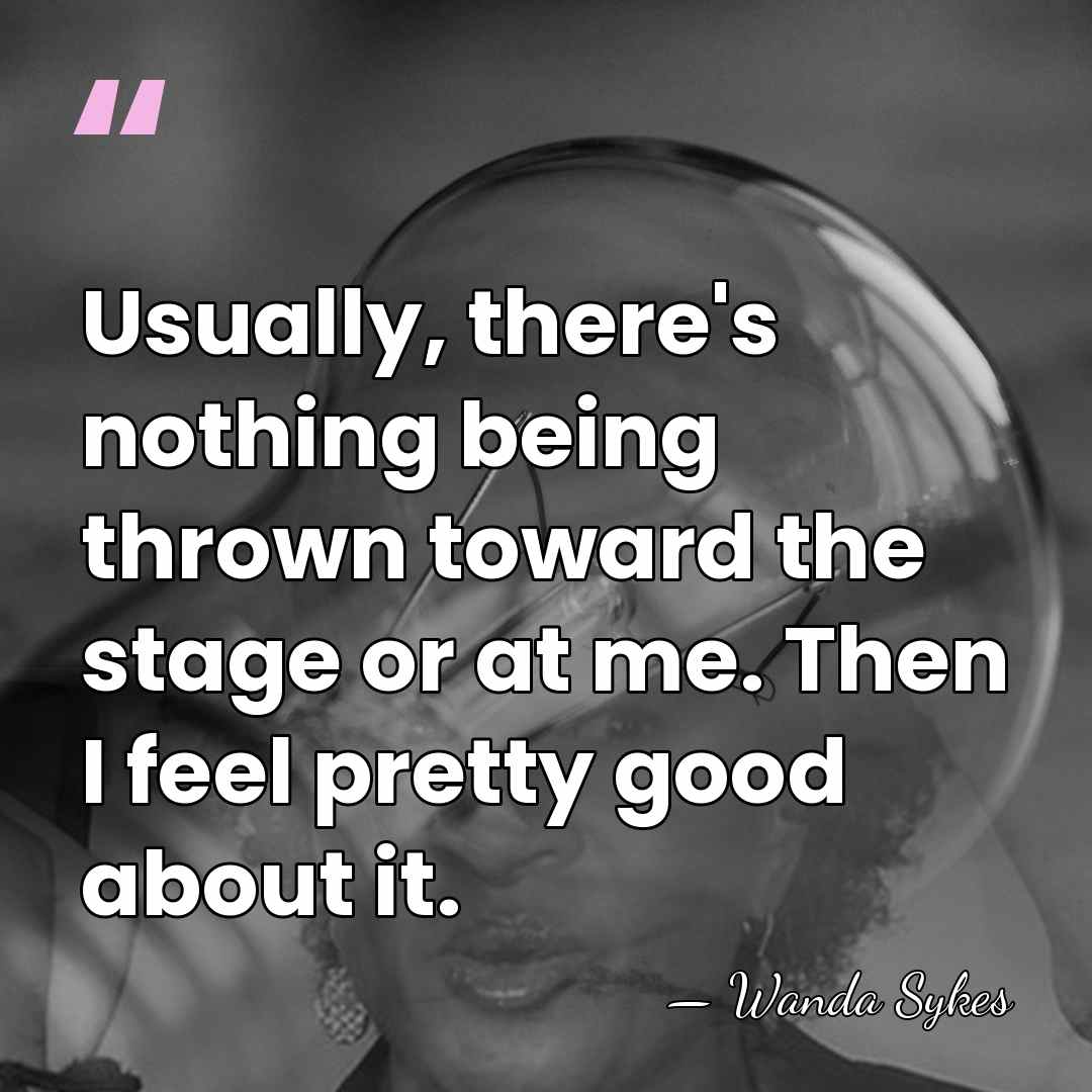 Usually, there's nothing being thrown toward the stage or at me. Then&hellip; - Wanda Sykes