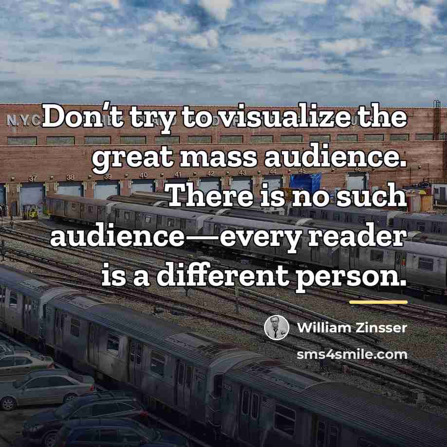“Don’t try to visualize the great mass audience. There is…” quote by William Zinsser