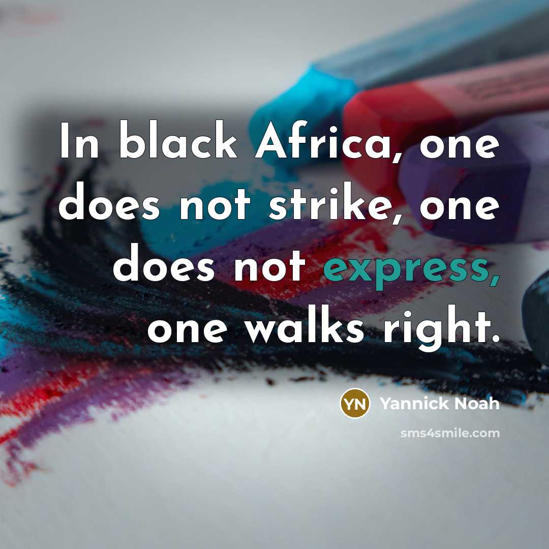 “In black Africa, one does not strike, one does not…” quote by Yannick Noah