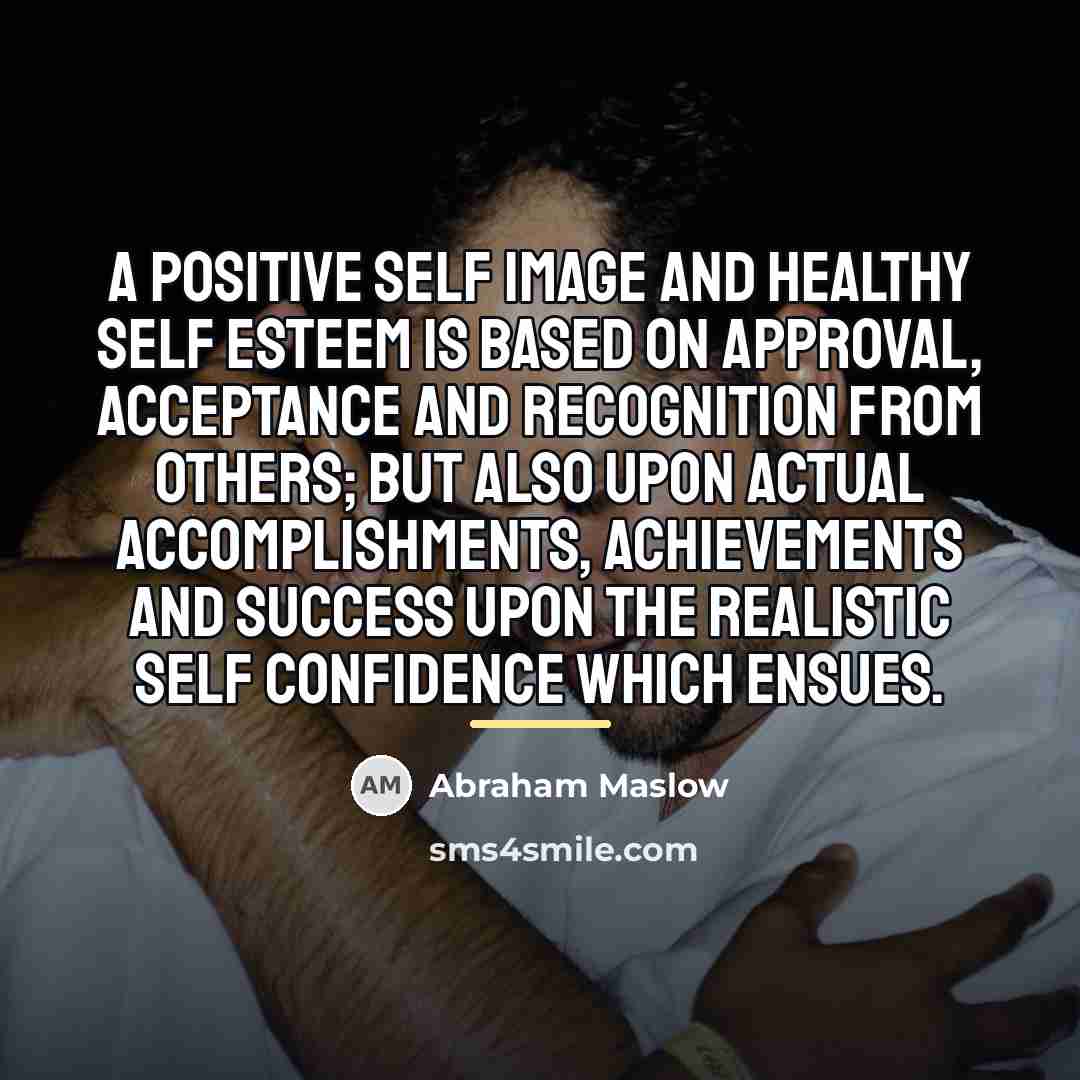 “A positive self image and healthy self esteem is based…” quote by Abraham Maslow