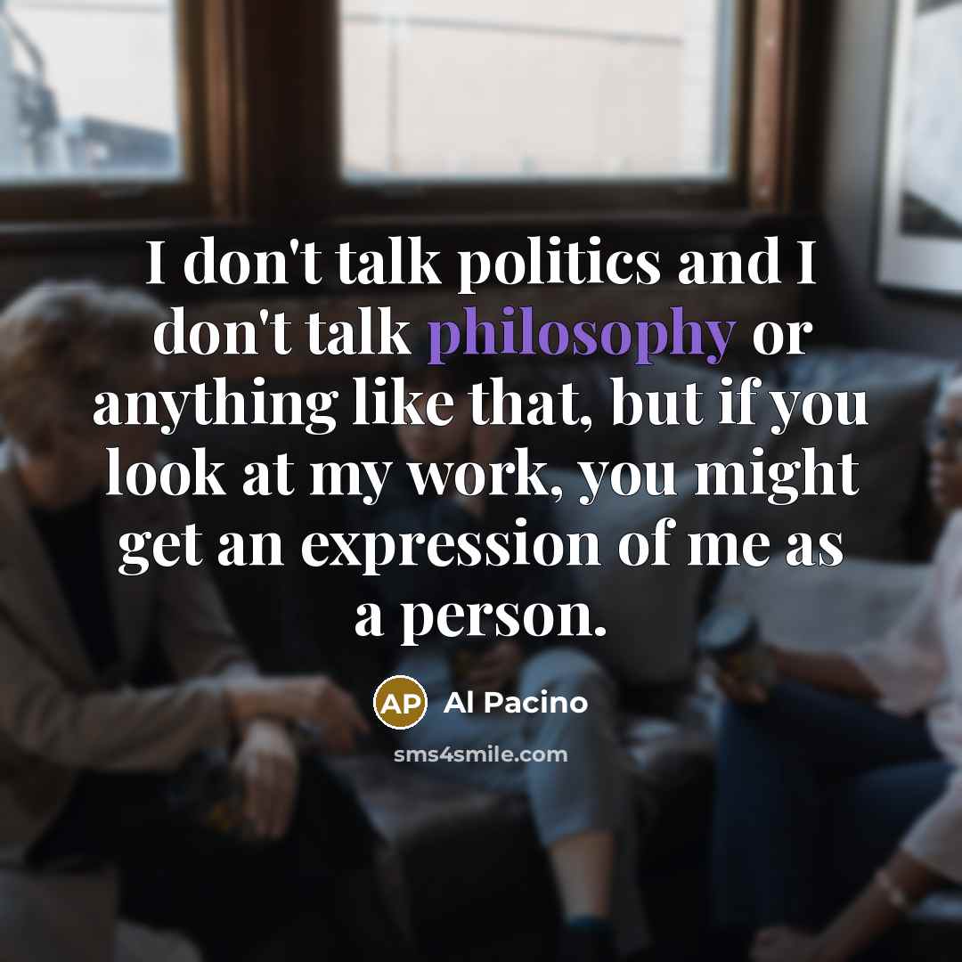 “I don't talk politics and I don't talk philosophy or…” quote by Al Pacino