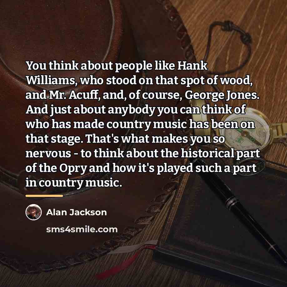 “You think about people like Hank Williams, who stood on…” quote by Alan Jackson