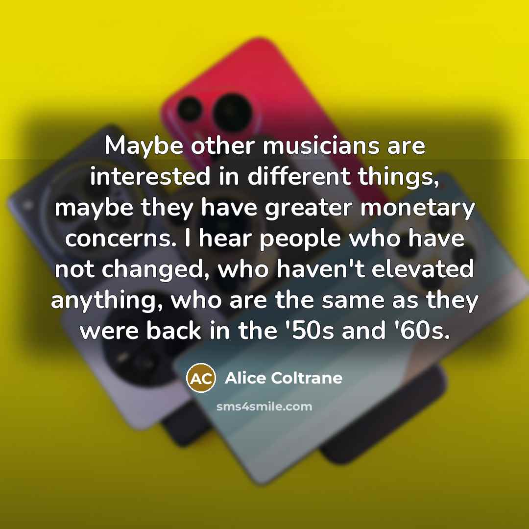“Maybe other musicians are interested in different things, maybe they…” quote by Alice Coltrane