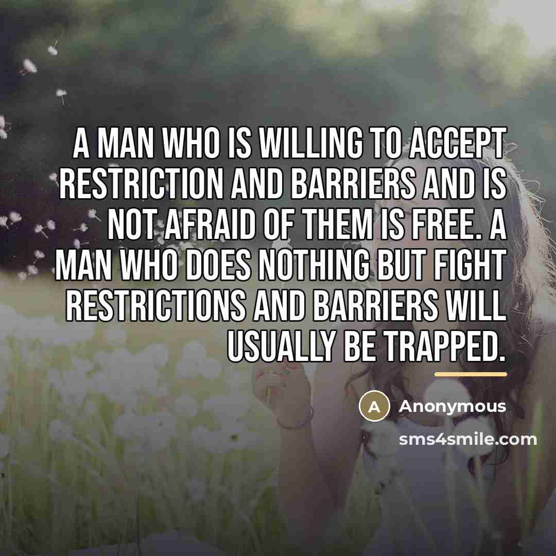 “A man who is willing to accept restriction and barriers…” quote by Anonymous
