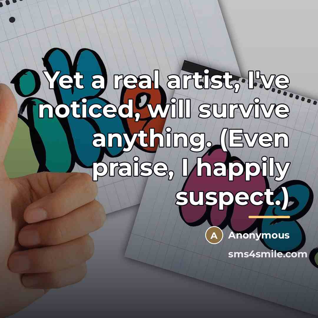“Yet a real artist, I've noticed, will survive anything. (Even…” quote by Anonymous
