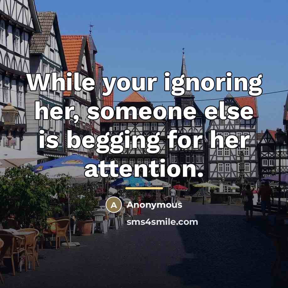 “While your ignoring her, someone else is begging for her…” quote by Anonymous