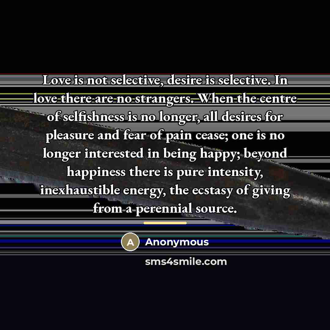 “Love is not selective, desire is selective. In love there…” quote by Anonymous