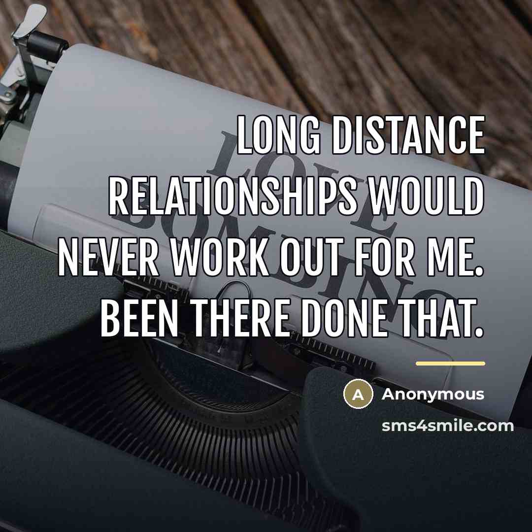 “Long distance relationships would never work out for me. Been…” quote by Anonymous