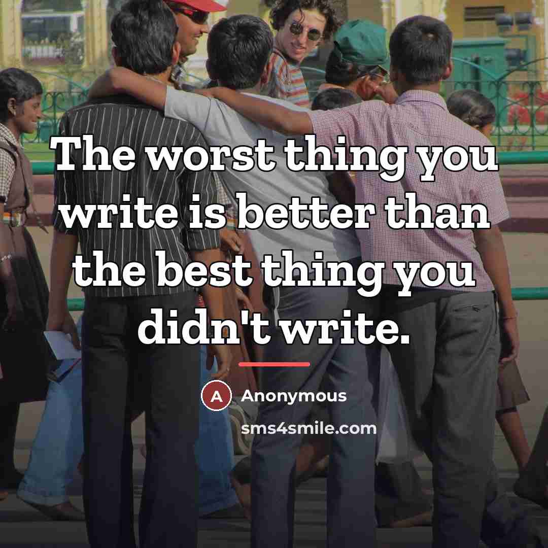 “The worst thing you write is better than the best…” quote by Anonymous